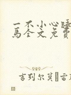 一不小心睡了竹马全文免费阅读