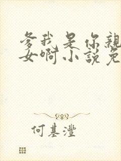 爹我是你亲生闺女啊小说免费阅读