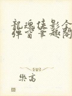 龙魂侠影全文无弹窗笔趣阁