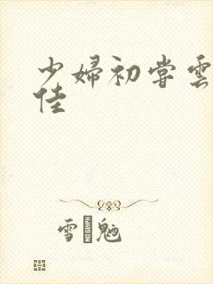 少妇初尝云雨柔佳