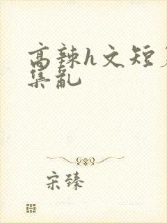 高辣h文短篇合集乱