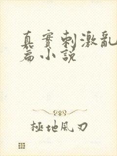 真实刺激乱13篇小说