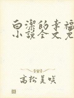 白洁的幸福生活小说全文免费笔趣阁阅读