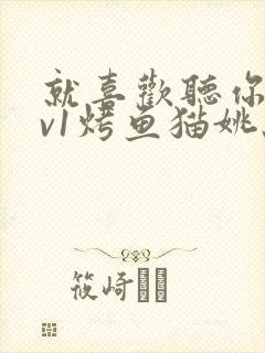 就喜欢听你叫1v1烤鱼猫姚蕊