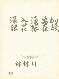 深入浅出by金银花露在线全文免费阅读