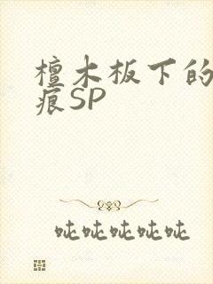 檀木板下的翘红痕SP