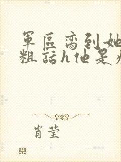 军区脔到她哭h粗话h他是疯批