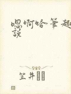 嗯啊哈笔趣阁小说