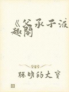 《父承子液》笔趣阁