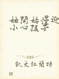 她开始慢迎迎合小心孩子