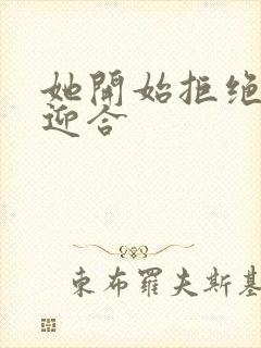 她开始拒绝慢迎迎合