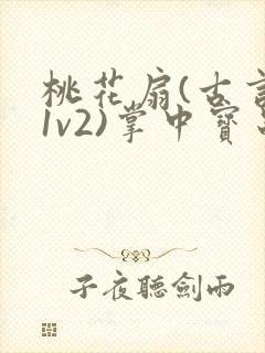 桃花扇(古言,1v2)掌中宝串串香