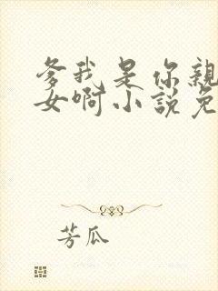 爹我是你亲生闺女啊小说免费阅读