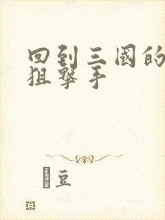 回到三国的特种狙击手