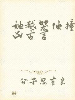 她越哭他撞得越凶古言