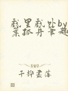 戏里戏外by一叶孤舟笔趣阁