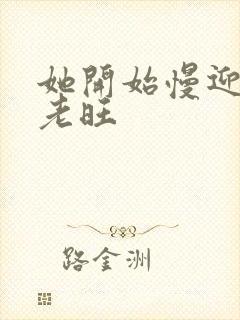 她开始慢迎迎合老旺