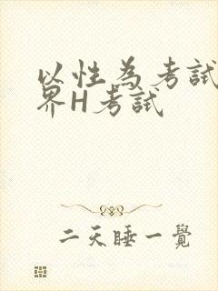 以性为考试的世界H考试
