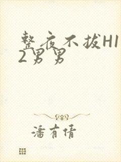 整夜不拔H1V2男男