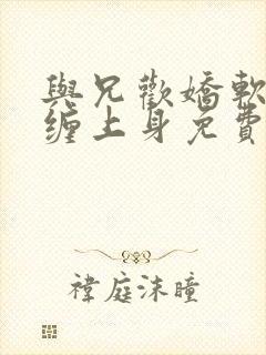 与兄欢娇软嫡女缠上身免费阅读