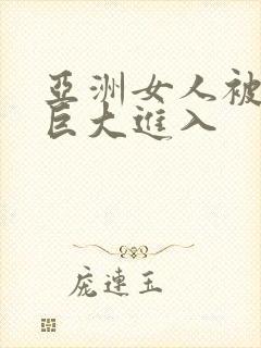 亚洲女人被黑人巨大进入