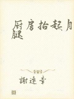 厨房抬起月月的腿