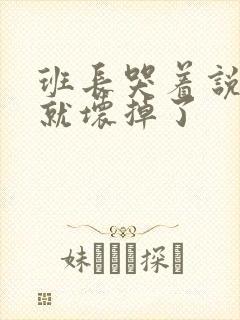 班长哭着说再c就坏掉了