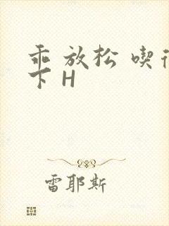 乖 放松 吃得下 H