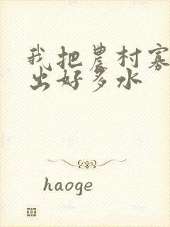 我把农村寡妇日出好多水