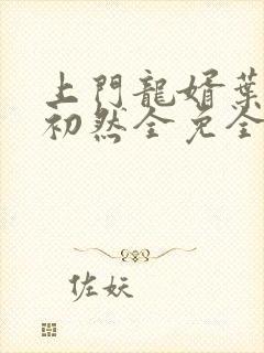 上门龙婿叶辰萧初然全免全集