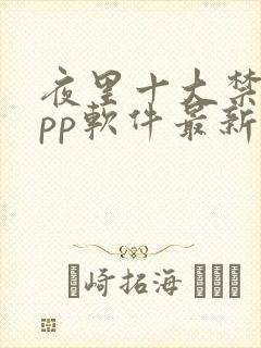 夜里十大禁用app软件最新章节