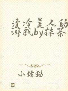 清冷美人的神奇游戏by抹茶冰