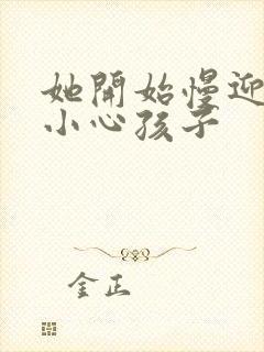 她开始慢迎迎合小心孩子