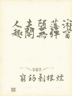 人夫堕落游戏笔趣阁无弹窗