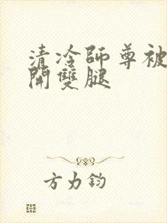 清冷师尊被迫张开双腿