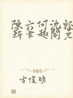 陈六何沈轻舞最新笔趣阁免费下载