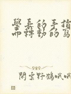 学长的手指在里面转动的写作业呢