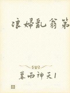 浪妇乱翁第六篇