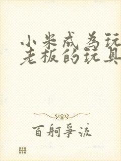 小米成为玩具店老板的玩具