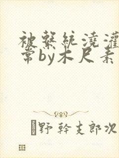 被系统浇灌的日常by木尺素