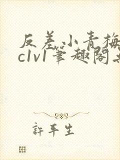 反差小青梅不经c1v1笔趣阁无弹窗