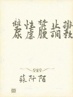 双性禁止排泄憋尿虐腹调教sm