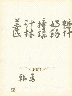 姜汁撞奶糖阿司匹林讲的什么