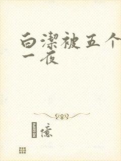 白洁被五个人玩一夜