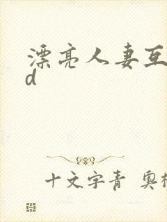 漂亮人妻互换hd