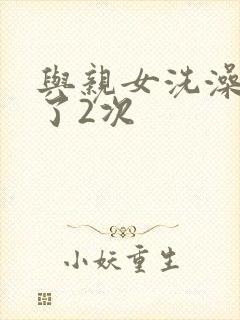 与亲女洗澡时伦了2次