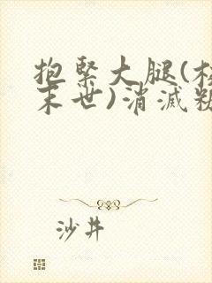 抱紧大腿(校园末世)消灭糖果小说