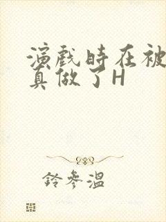 演戏时在被子里真做了H