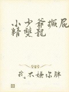 小少爷撅屁股授精双龙