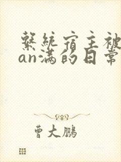 系统宿主被guan满的日常小说